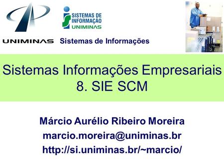 Sistemas de Informações Sistemas Informações Empresariais 8. SIE SCM Márcio Aurélio Ribeiro Moreira