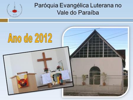 Paróquia Evangélica Luterana no Vale do Paraíba. Paróquia Evangélica Luterana no Vale do Paraíba  Missão em 2012 1)Promover uma comunidade acolhedora.