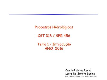 Processos Hidrológicos CST 318 / SER 456 Tema 1 – Introdução ANO 2016 Camilo Daleles Rennó Laura De Simone Borma