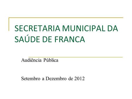 SECRETARIA MUNICIPAL DA SAÚDE DE FRANCA Audiência Pública Setembro a Dezembro de 2012.