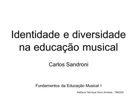 Identidade e diversidade na educação musical Carlos Sandroni Fundamentos da Educação Musical I Matheus Henrique Nono Almeida - 7982242.