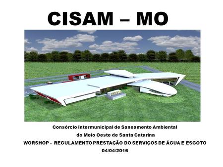 CISAM – MO Consórcio Intermunicipal de Saneamento Ambiental do Meio Oeste de Santa Catarina WORSHOP - REGULAMENTO PRESTAÇÃO DO SERVIÇOS DE ÁGUA E ESGOTO.