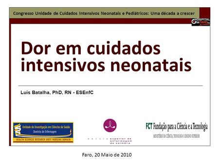 Dor em cuidados intensivos neonatais Luís Batalha, PhD, RN - ESEnfC Faro, 20 Maio de 2010 Congresso Unidade de Cuidados Intensivos Neonatais e Pediátricos: