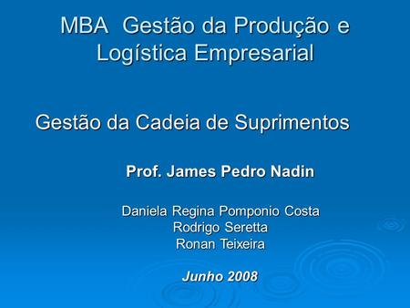 MBA Gestão da Produção e Logística Empresarial Gestão da Cadeia de Suprimentos Prof. James Pedro Nadin Daniela Regina Pomponio Costa Rodrigo Seretta Ronan.