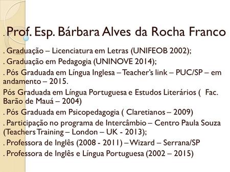Apresentação. Prof. Esp. Bárbara Alves da Rocha Franco. Graduação – Licenciatura em Letras (UNIFEOB 2002);. Graduação em Pedagogia (UNINOVE 2014);. Pós.