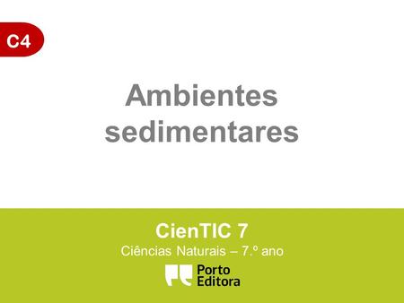 C4 CienTIC 7 Ciências Naturais – 7.º ano Ambientes sedimentares.