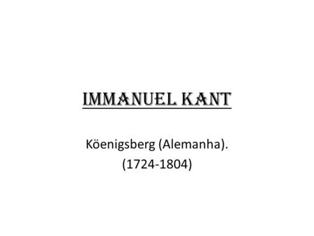 Immanuel Kant Köenigsberg (Alemanha). (1724-1804).