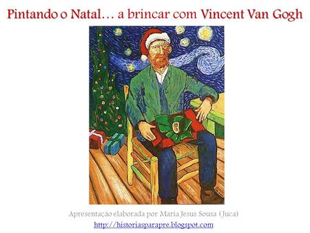 Pintando o NatalVincent Van Gogh Pintando o Natal… a brincar com Vincent Van Gogh Apresentação elaborada por Maria Jesus Sousa (Juca)