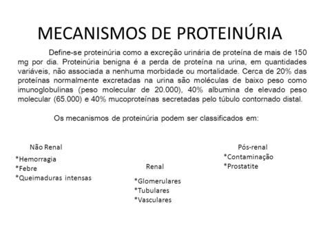MECANISMOS DE PROTEINÚRIA Define-se proteinúria como a excreção urinária de proteína de mais de 150 mg por dia. Proteinúria benigna é a perda de proteína.
