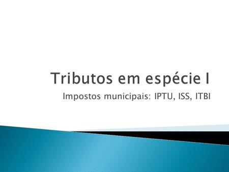Impostos municipais: IPTU, ISS, ITBI