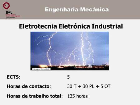 ECTS: 5 Horas de contacto: 30 T + 30 PL + 5 OT Horas de trabalho total: 135 horas Engenharia Mecânica Eletrotecnia Eletrónica Industrial.