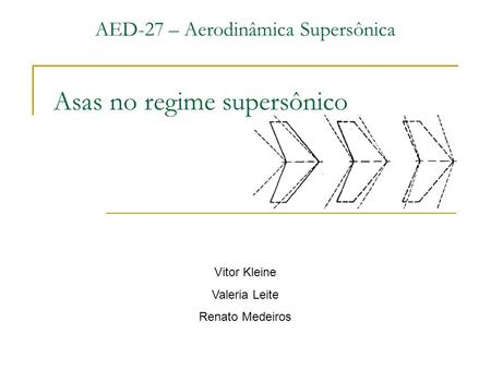 Asas no regime supersônico AED-27 – Aerodinâmica Supersônica Vitor Kleine Valeria Leite Renato Medeiros.