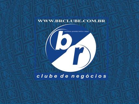 BR CLUBE DE NEGÓCIOS INTERMEDIAÇÕES, PARCERIAS, OPORTUNIDADES, BENEFÍCIOS & VANTAGENS MUITO PRAZER NÓS SOMOS O.