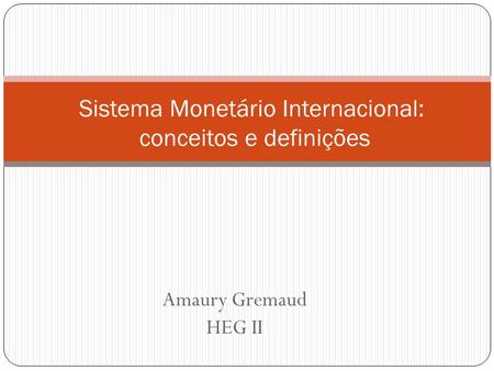 Amaury Gremaud HEG II Sistema Monetário Internacional: conceitos e definições.