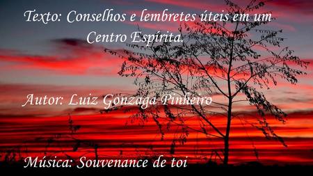 Texto: Conselhos e lembretes úteis em um Centro Espírita. Autor: Luiz Gonzaga Pinheiro Música: Souvenance de toi.