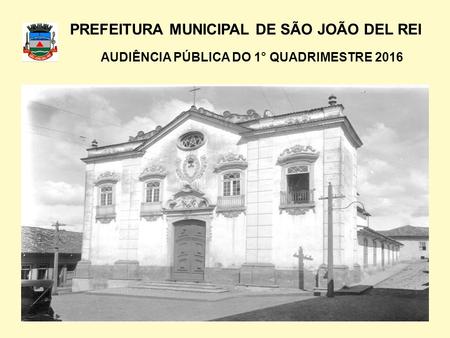 PREFEITURA MUNICIPAL DE SÃO JOÃO DEL REI AUDIÊNCIA PÚBLICA DO 1° QUADRIMESTRE 2016.