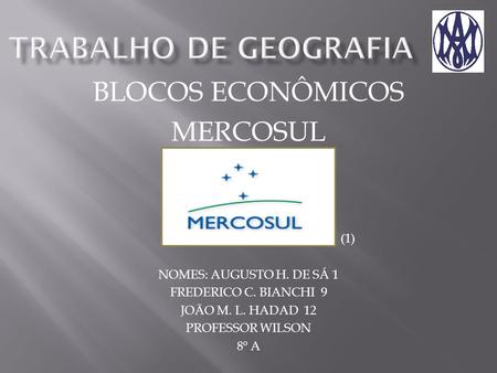 BLOCOS ECONÔMICOS MERCOSUL (1) NOMES: AUGUSTO H. DE SÁ 1 FREDERICO C. BIANCHI 9 JOÃO M. L. HADAD 12 PROFESSOR WILSON 8º A.