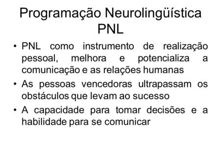 Programação Neurolingüística PNL PNL como instrumento de realização pessoal, melhora e potencializa a comunicação e as relações humanas As pessoas vencedoras.