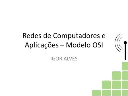 Redes de Computadores e Aplicações – Modelo OSI IGOR ALVES.