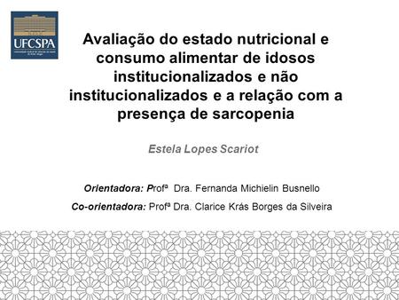 Avaliação do estado nutricional e consumo alimentar de idosos institucionalizados e não institucionalizados e a relação com a presença de sarcopenia Estela.