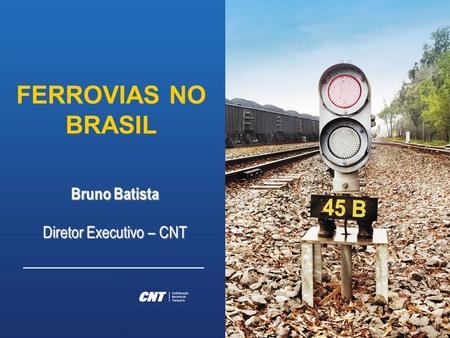 FERROVIAS NO BRASIL Bruno Batista Diretor Executivo – CNT.