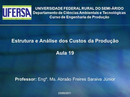 Estrutura e Análise dos Custos da Produção Aula 19 Professor: Engº. Ms. Abraão Freires Saraiva Júnior 23/05/2011 UNIVERSIDADE FEDERAL RURAL DO SEMI-ÁRIDO.