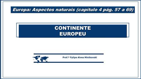 CONTINENTEEUROPEUCONTINENTEEUROPEU  Prof.º Fylipe Alves Minikovski Europa: Aspectos naturais (capítulo 4 pág. 57 a 69)
