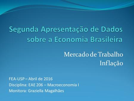 Mercado de Trabalho Inflação FEA-USP – Abril de 2016 Disciplina: EAE 206 – Macroeconomia I Monitora: Graziella Magalhães.