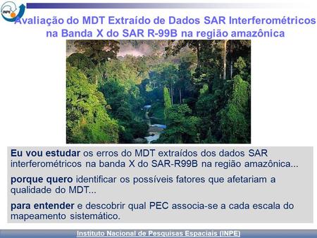 Instituto Nacional de Pesquisas Espaciais (INPE)‏ Avaliação do MDT Extraído de Dados SAR Interferométricos na Banda X do SAR R-99B na região amazônica.