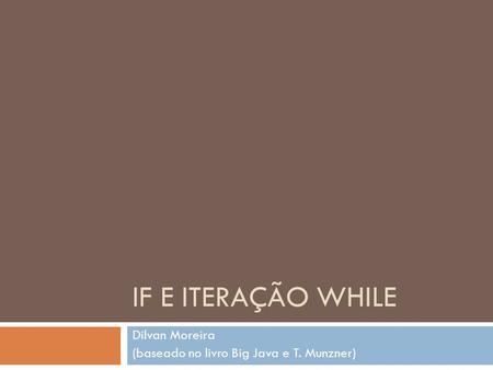 IF E ITERAÇÃO WHILE Dilvan Moreira (baseado no livro Big Java e T. Munzner)