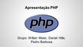 Apresentação PHP Grupo: Willian Meier, Daniel Hille, Pedro Barbosa.