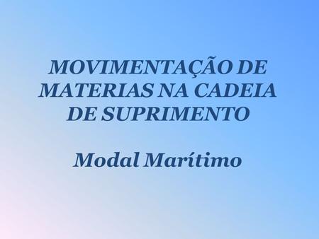 MOVIMENTAÇÃO DE MATERIAS NA CADEIA DE SUPRIMENTO Modal Marítimo.