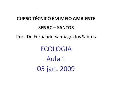 CURSO TÉCNICO EM MEIO AMBIENTE SENAC – SANTOS Prof. Dr. Fernando Santiago dos Santos ECOLOGIA Aula 1 05 jan. 2009.