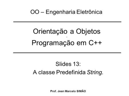 Orientação a Objetos - Programação em C++ Slides 13: A classe Predefinida String. OO – Engenharia Eletrônica Prof. Jean Marcelo SIMÃO.