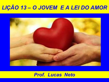 LIÇÃO 13 – O JOVEM E A LEI DO AMOR Prof. Lucas Neto.