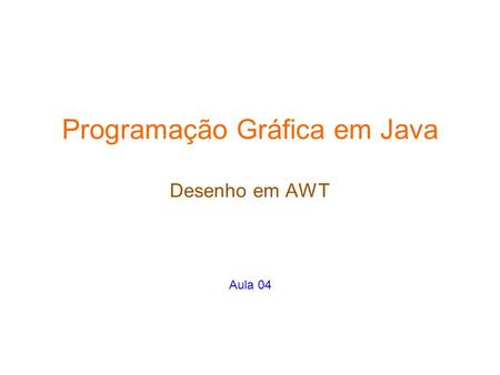 Programação Gráfica em Java Desenho em AWT Aula 04.
