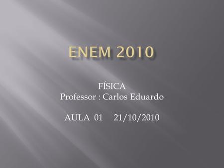 FÍSICA Professor : Carlos Eduardo AULA 01 21/10/2010.
