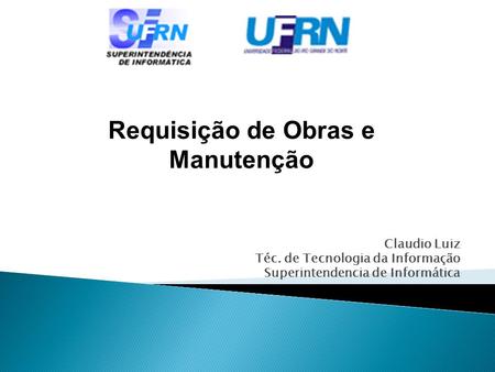 Claudio Luiz Téc. de Tecnologia da Informação Superintendencia de Informática Requisição de Obras e Manutenção.