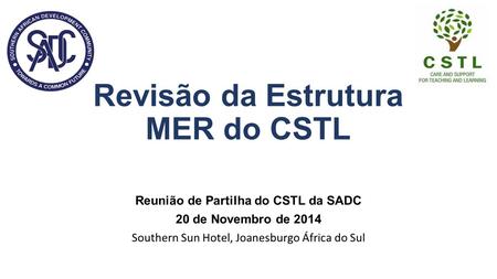 Reunião de Partilha do CSTL da SADC 20 de Novembro de 2014 Southern Sun Hotel, Joanesburgo África do Sul Revisão da Estrutura MER do CSTL.