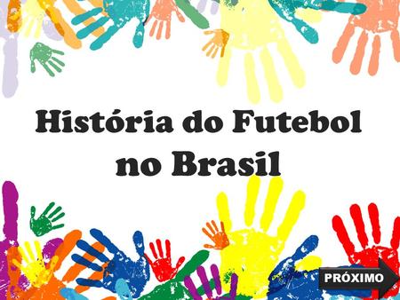 História do Futebol no Brasil PRÓXIMO INTERPRETANDO 1. DE QUE MATERIAL ERA FEITA A BOLA QUE OS PORTUGUESES TROUXERAM PARA O BRASIL NA ÉPOCA DO DESCOBRIMENTO?