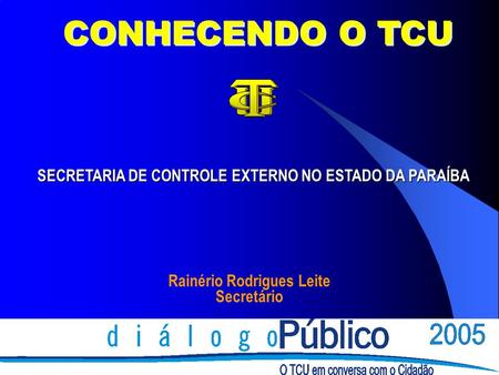 Rainério Rodrigues Leite Secretário SECRETARIA DE CONTROLE EXTERNO NO ESTADO DA PARAÍBA CONHECENDO O TCU.