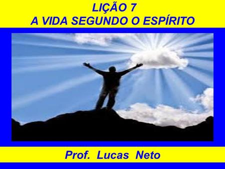 LIÇÃO 7 A VIDA SEGUNDO O ESPÍRITO Prof. Lucas Neto.