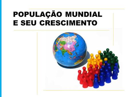 POPULAÇÃO MUNDIAL E SEU CRESCIMENTO. Em maio de 2006 a população mundial era de 6,800,000,000. Dados do IBGE.