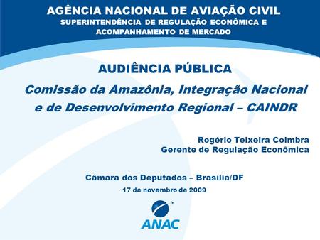 AGÊNCIA NACIONAL DE AVIAÇÃO CIVIL SUPERINTENDÊNCIA DE REGULAÇÃO ECONÔMICA E ACOMPANHAMENTO DE MERCADO AUDIÊNCIA PÚBLICA Comissão da Amazônia, Integração.