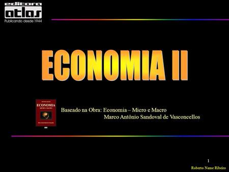 Roberto Name Ribeiro ECONOMIA – Micro e Macro 1 Baseado na Obra: Economia – Micro e Macro Marco Antônio Sandoval de Vasconcellos.