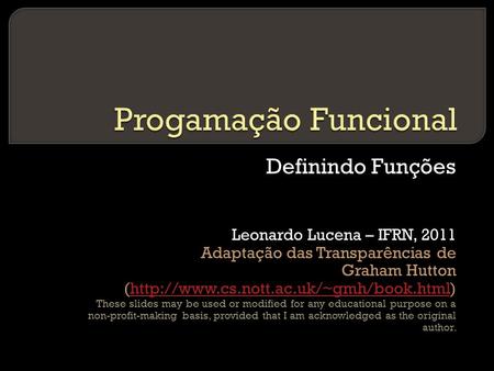 Definindo Funções Leonardo Lucena – IFRN, 2011 Adaptação das Transparências de Graham Hutton (http://www.cs.nott.ac.uk/~gmh/book.html)http://www.cs.nott.ac.uk/~gmh/book.html.