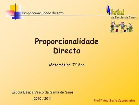 Proporcionalidade directa Proporcionalidade Directa Profª Ana Sofia Castanheira Escola Básica Vasco da Gama de Sines 2010 / 2011 de Escolas de Sines Matemática.