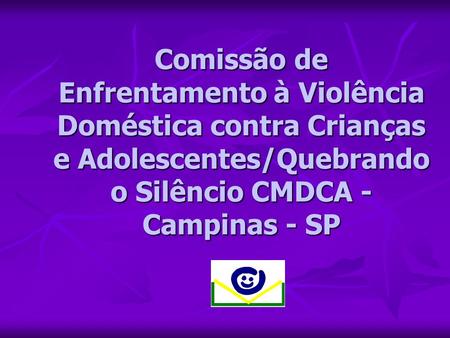 Comissão de Enfrentamento à Violência Doméstica contra Crianças e Adolescentes/Quebrando o Silêncio CMDCA - Campinas - SP.