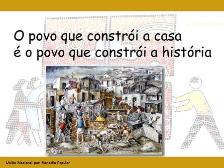 União Nacional por Moradia Popular O povo que constrói a casa é o povo que constrói a história.