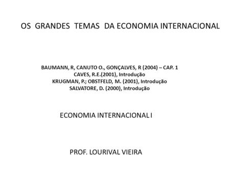 OS GRANDES TEMAS DA ECONOMIA INTERNACIONAL BAUMANN, R, CANUTO O., GONÇALVES, R (2004) – CAP. 1 CAVES, R.E.(2001), Introdução KRUGMAN, P.; OBSTFELD, M.